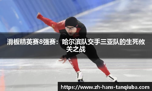 滑板精英赛8强赛：哈尔滨队交手三亚队的生死攸关之战