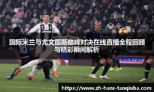 国际米兰与尤文图斯巅峰对决在线直播全程回顾与精彩瞬间解析